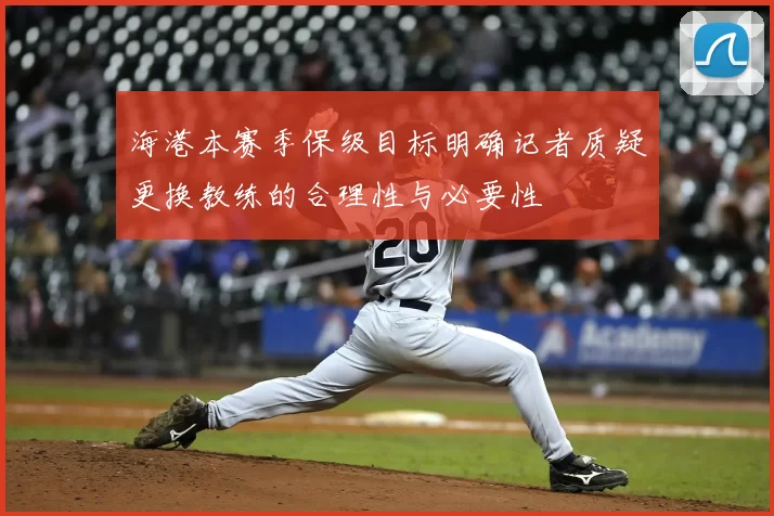 海港本赛季保级目标明确记者质疑更换教练的合理性与必要性
