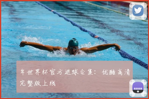 年世界杯官方进球合集:优酷高清完整版上线