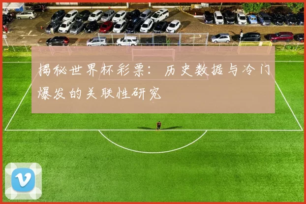 揭秘世界杯彩票：历史数据与冷门爆发的关联性研究