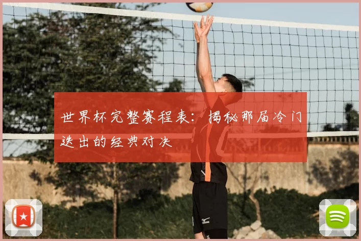 世界杯完整赛程表：揭秘那届冷门迭出的经典对决