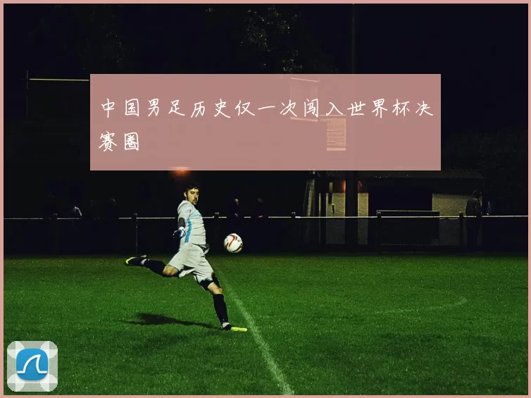 中国男足历史仅一次闯入世界杯决赛圈