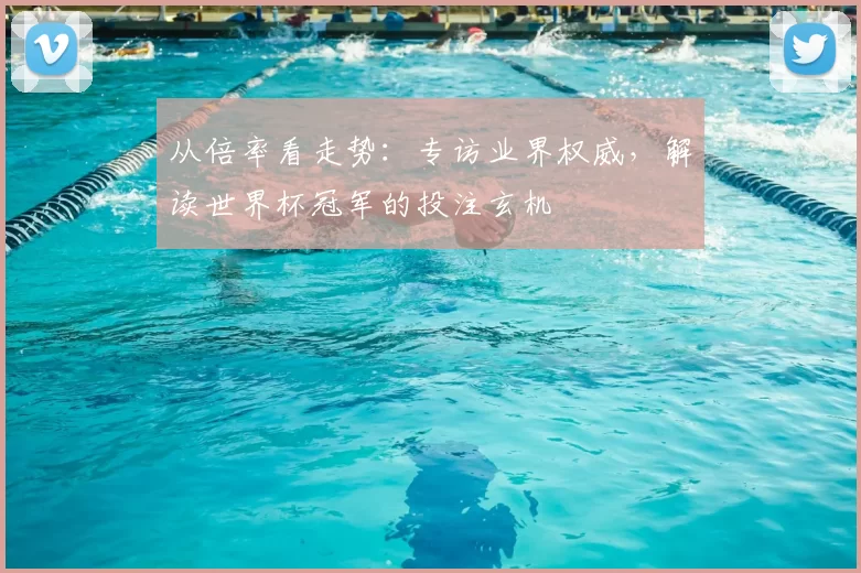 从倍率看走势:专访业界权威,解读世界杯冠军的投注玄机