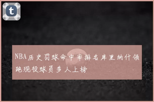 NBA历史罚球命中率排名库里纳什领跑现役球员多人上榜