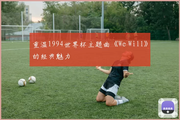 重温1994世界杯主题曲《We Will》的经典魅力