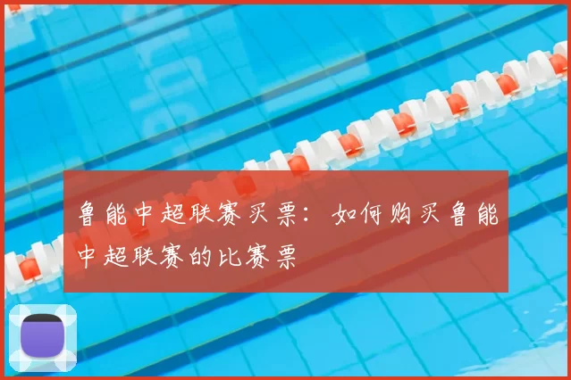 鲁能中超联赛买票:如何购买鲁能中超联赛的比赛票