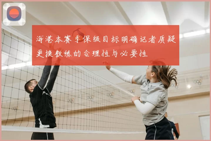 海港本赛季保级目标明确记者质疑更换教练的合理性与必要性