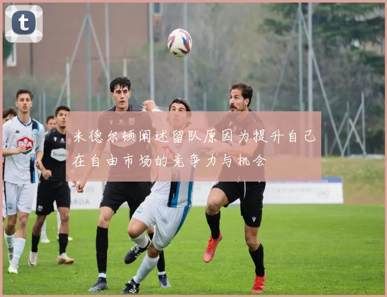 米德尔顿阐述留队原因为提升自己在自由市场的竞争力与机会