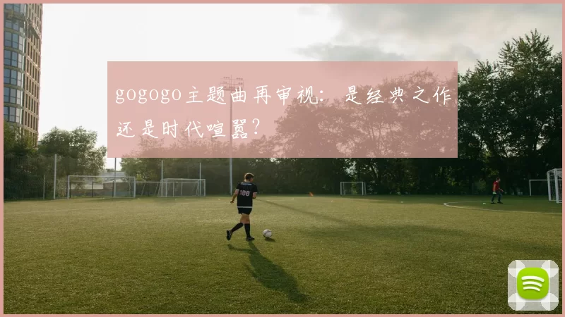 gogogo主题曲再审视:是经典之作还是时代喧嚣?
