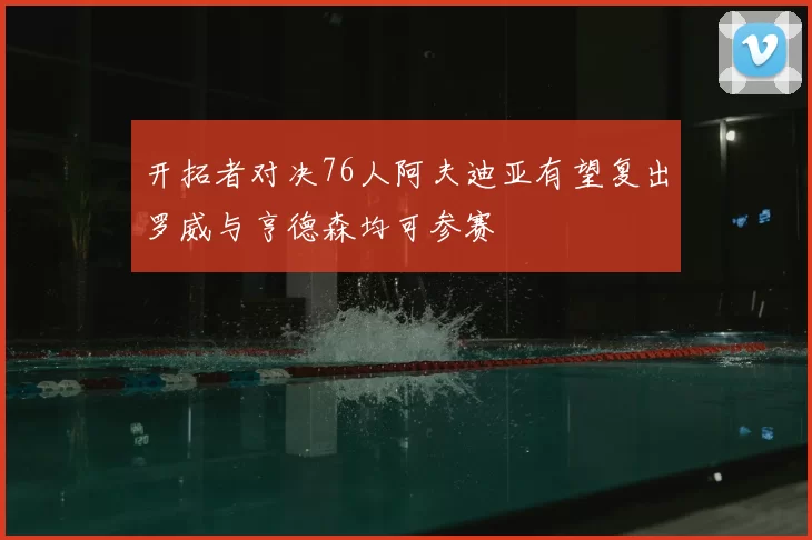 开拓者对决76人阿夫迪亚有望复出罗威与亨德森均可参赛