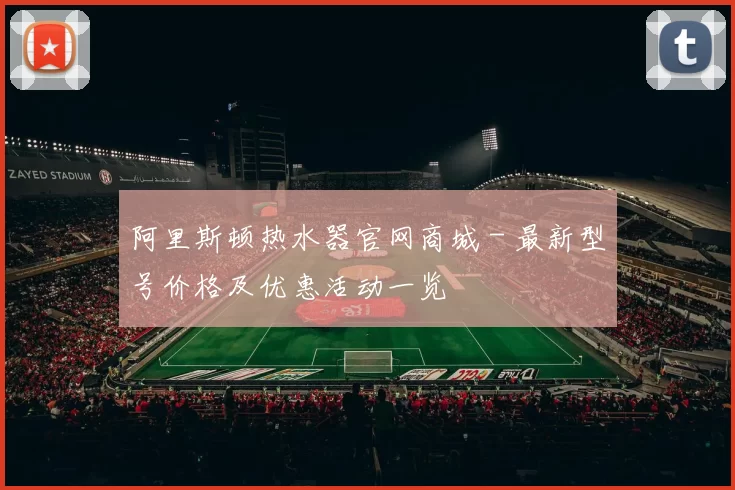 阿里斯顿热水器官网商城 - 最新型号价格及优惠活动一览
