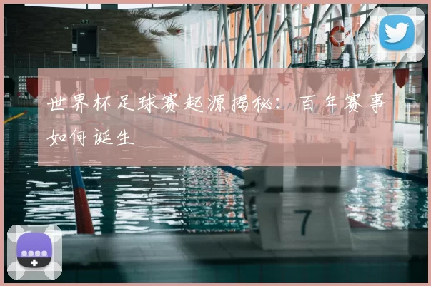 世界杯足球赛起源揭秘:百年赛事如何诞生