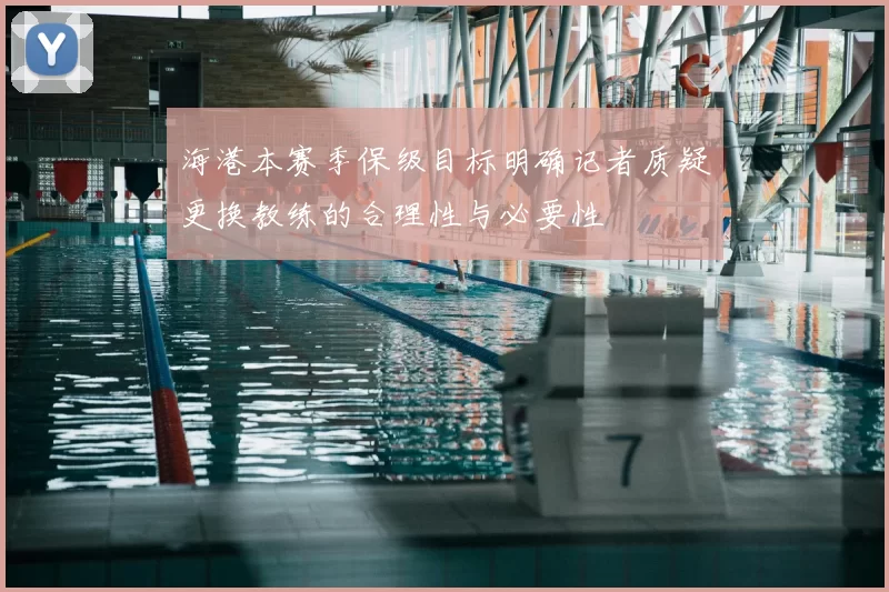 海港本赛季保级目标明确记者质疑更换教练的合理性与必要性