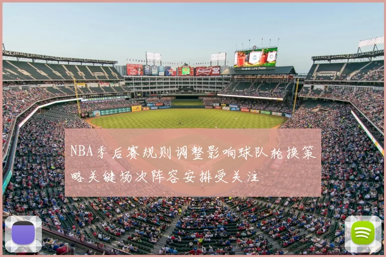 NBA季后赛规则调整影响球队轮换策略关键场次阵容安排受关注