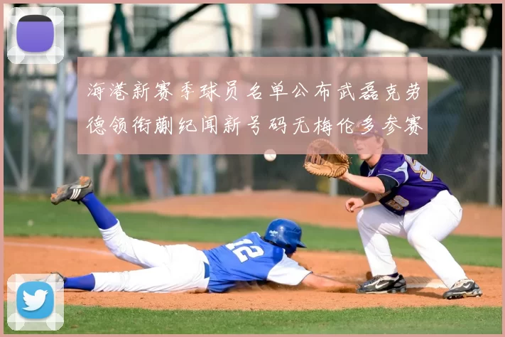 海港新赛季球员名单公布武磊克劳德领衔蒯纪闻新号码无梅伦多参赛