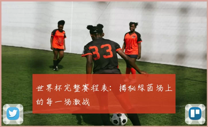 世界杯完整赛程表：揭秘绿茵场上的每一场激战