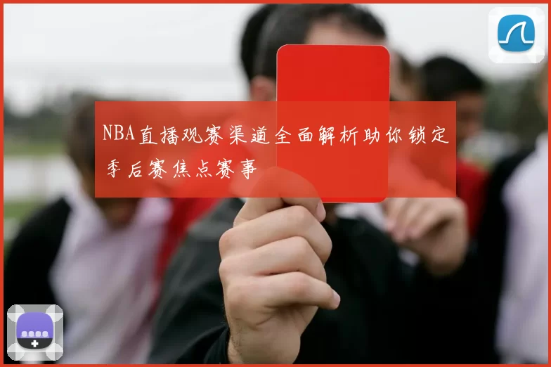 NBA直播观赛渠道全面解析助你锁定季后赛焦点赛事