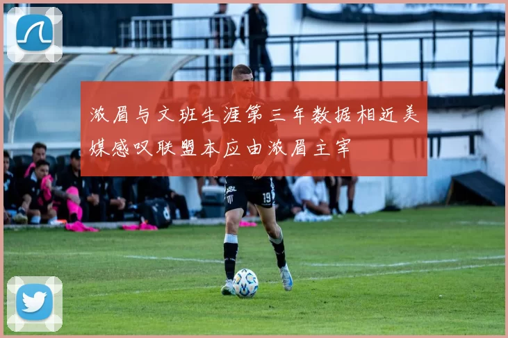 浓眉与文班生涯第三年数据相近美媒感叹联盟本应由浓眉主宰