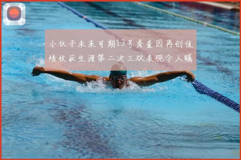 小伙子未来可期13号秀奎因再创佳绩收获生涯第二次三双表现令人瞩目