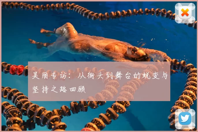 吴丽专访：从街头到舞台的蜕变与坚持之路回顾