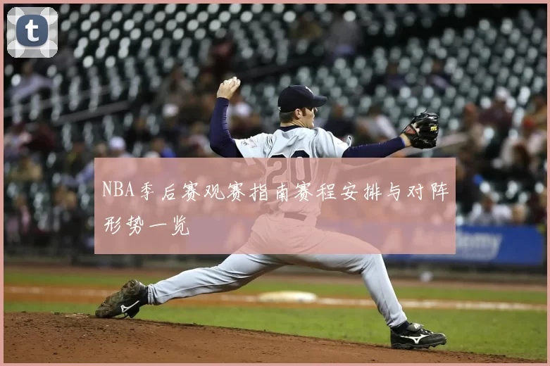 NBA季后赛观赛指南赛程安排与对阵形势一览
