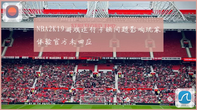 NBA2K19游戏运行卡顿问题影响玩家体验官方未回应