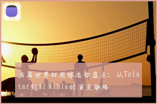 历届世界杯用球名称盘点：从Telstar到Al Rihla的演变脉络