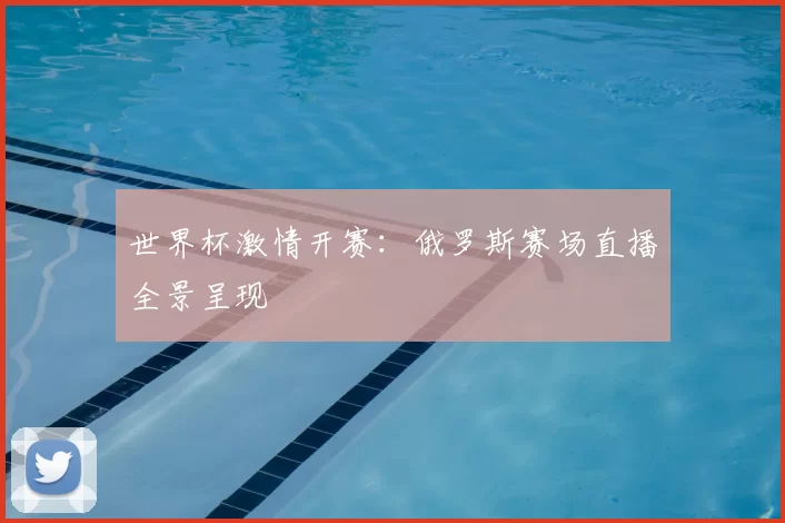 世界杯激情开赛：俄罗斯赛场直播全景呈现