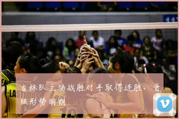 吉林队主场战胜对手取得连胜，晋级形势明朗