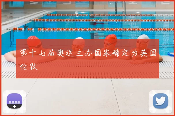 第十七届奥运主办国家确定为英国伦敦