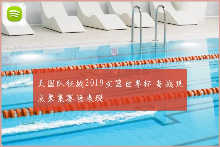 美国队征战2019女篮世界杯 备战焦点聚集赛场表现