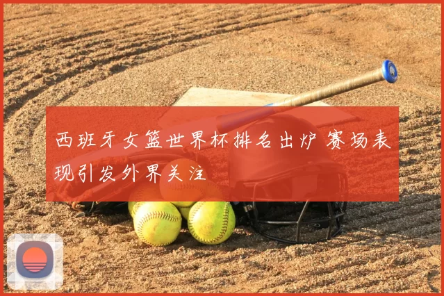 西班牙女篮世界杯排名出炉 赛场表现引发外界关注