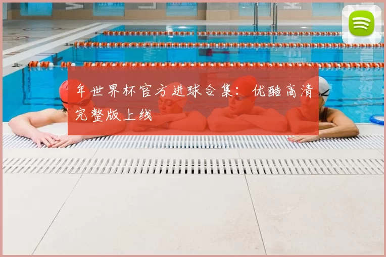 年世界杯官方进球合集：优酷高清完整版上线