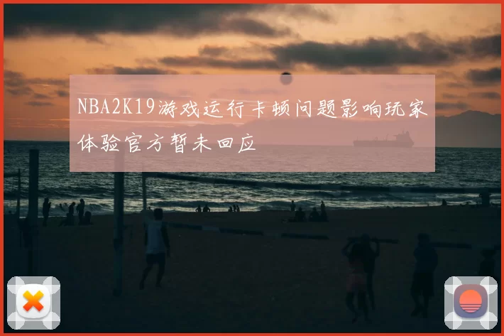 NBA2K19游戏运行卡顿问题影响玩家体验官方暂未回应