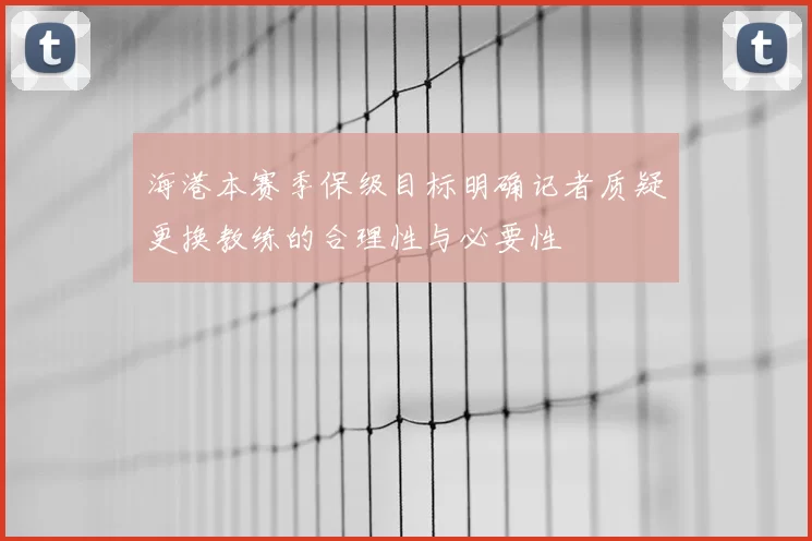 海港本赛季保级目标明确记者质疑更换教练的合理性与必要性