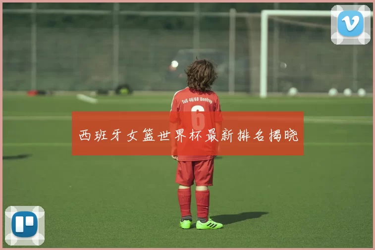 西班牙女篮世界杯最新排名揭晓
