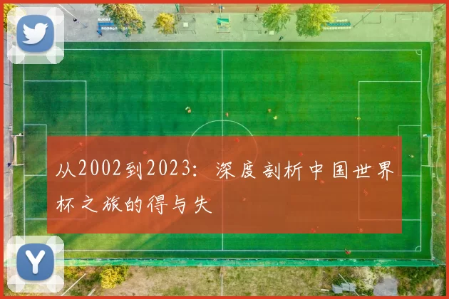 从2002到2023：深度剖析中国世界杯之旅的得与失