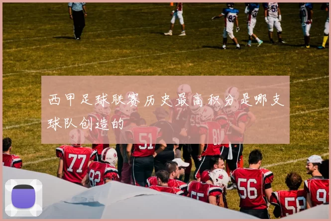 西甲足球联赛历史最高积分是哪支球队创造的