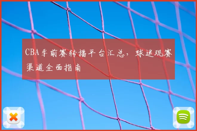 CBA季前赛转播平台汇总，球迷观赛渠道全面指南