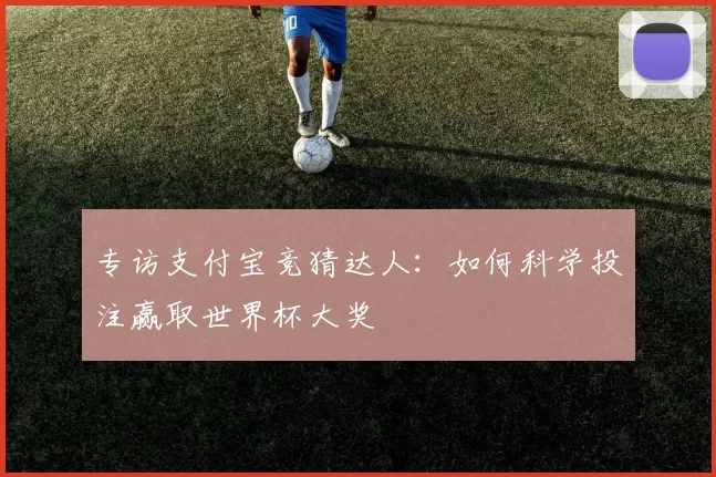 专访支付宝竞猜达人:如何科学投注赢取世界杯大奖