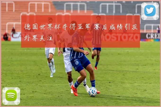 德国世界杯夺得亚军 赛后成绩引发外界关注