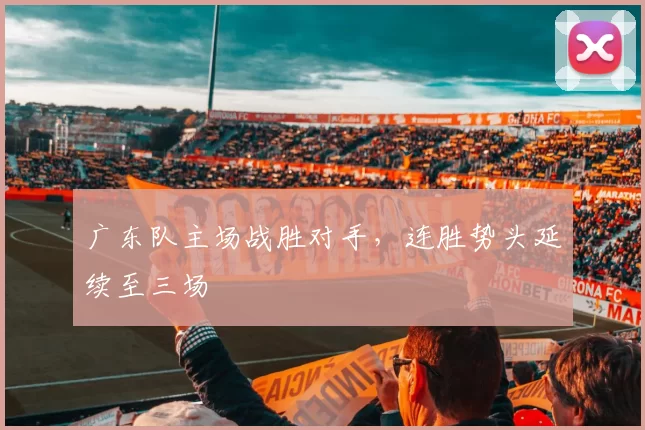 广东队主场战胜对手，连胜势头延续至三场