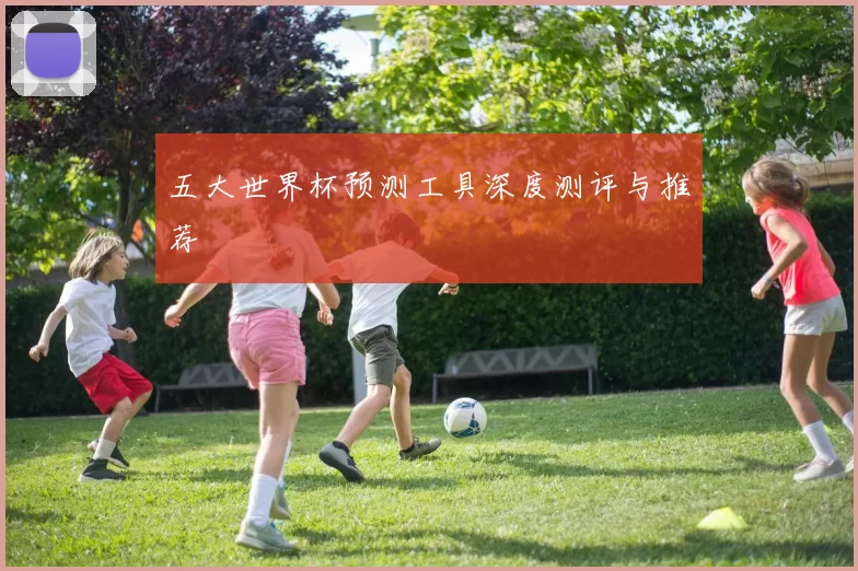 五大世界杯预测工具深度测评与推荐