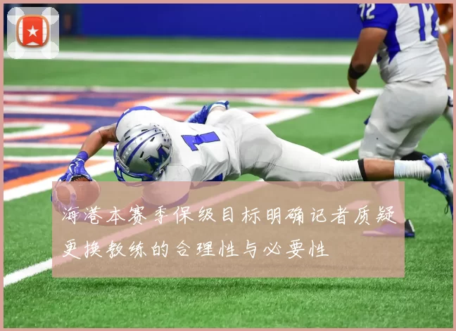 海港本赛季保级目标明确记者质疑更换教练的合理性与必要性