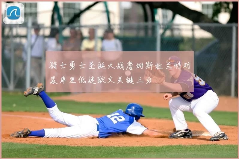 骑士勇士圣诞大战詹姆斯杜兰特对轰库里低迷欧文关键三分