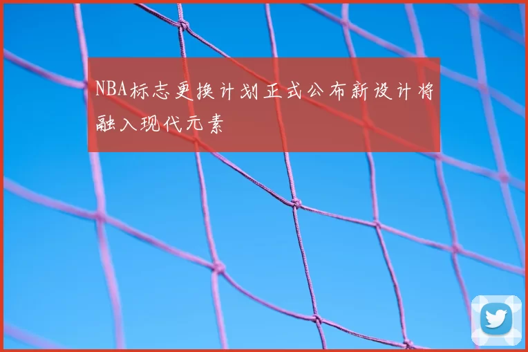 NBA标志更换计划正式公布新设计将融入现代元素