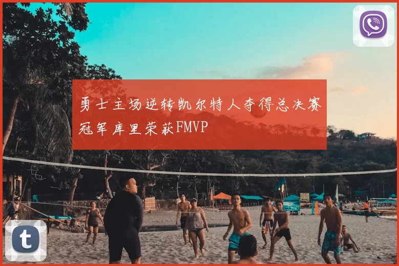 勇士主场逆转凯尔特人夺得总决赛冠军库里荣获FMVP