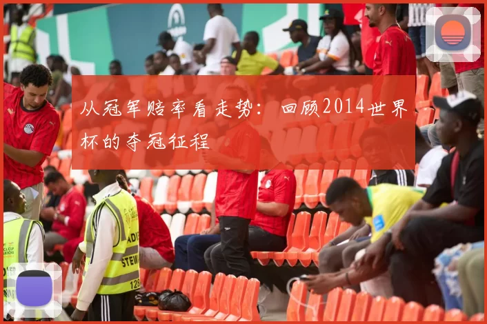 从冠军赔率看走势:回顾2014世界杯的夺冠征程