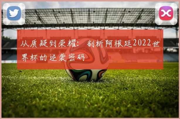 从质疑到荣耀：剖析阿根廷2022世界杯的逆袭密码