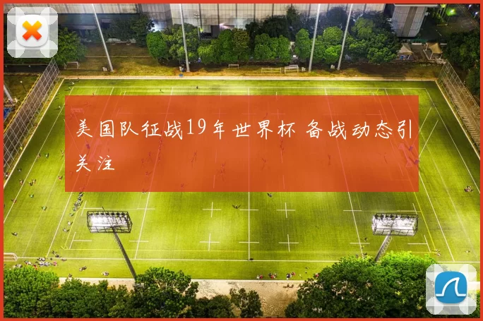 美国队征战19年世界杯 备战动态引关注