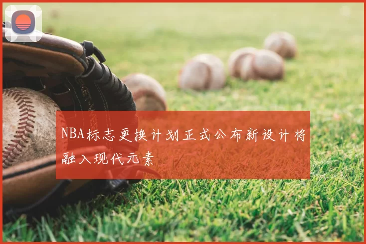 NBA标志更换计划正式公布新设计将融入现代元素